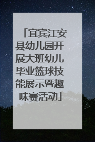 宜宾江安县幼儿园开展大班幼儿毕业篮球技能展示暨趣味赛活动