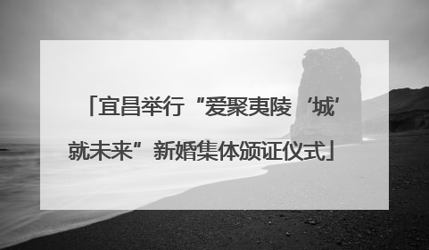 宜昌举行“爱聚夷陵‘城’就未来”新婚集体颁证仪式