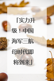 实力升级！中国海军三航母时代即将到来