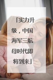 实力升级，中国海军三航母时代即将到来