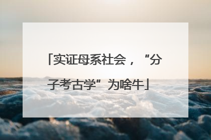 实证母系社会，“分子考古学”为啥牛