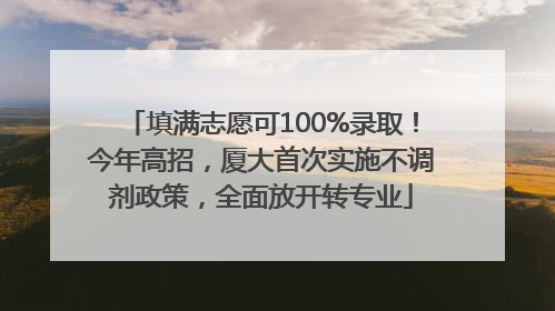 填满志愿可100%录取！今年高招，厦大首次实施不调剂政策，全面放开转专业