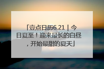壹点日历6.21｜今日夏至！迎来最长的白昼，开始最甜的夏天