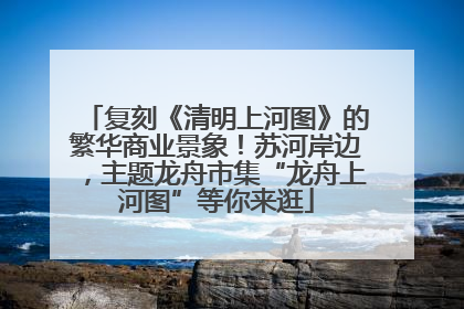 复刻《清明上河图》的繁华商业景象！苏河岸边，主题龙舟市集“龙舟上河图”等你来逛
