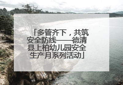 多管齐下，共筑安全防线——德清县上柏幼儿园安全生产月系列活动