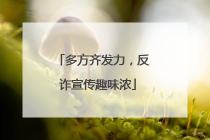 多方齐发力，反诈宣传趣味浓
