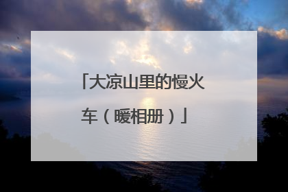 大凉山里的慢火车（暖相册）