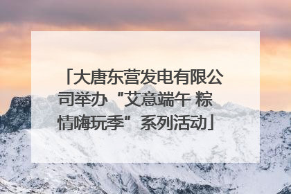大唐东营发电有限公司举办“艾意端午 粽情嗨玩季”系列活动