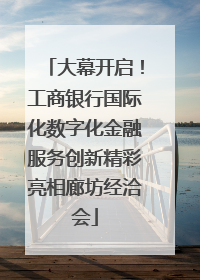 大幕开启！工商银行国际化数字化金融服务创新精彩亮相廊坊经洽会