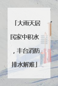 大雨天居民家中积水，丰台消防排水解难