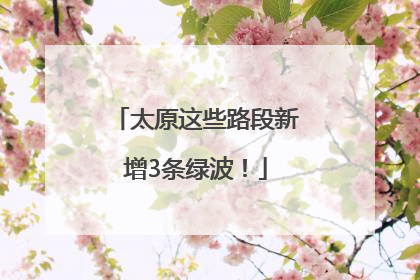 太原这些路段新增3条绿波！