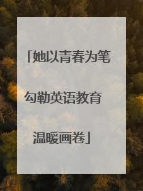 她以青春为笔 勾勒英语教育温暖画卷
