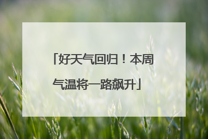 好天气回归！本周气温将一路飙升