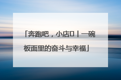 奔跑吧，小店㊳丨一碗板面里的奋斗与幸福