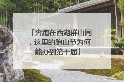 奔跑在西湖群山间，这里的跑山节为何能办到第十届