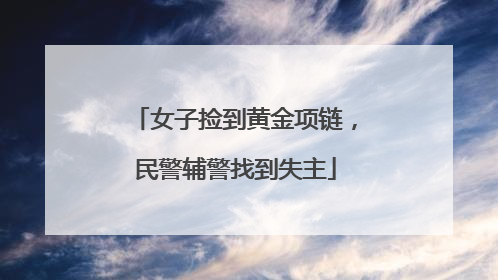 女子捡到黄金项链，民警辅警找到失主