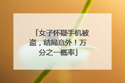 女子怀疑手机被盗，结局意外！万分之一概率