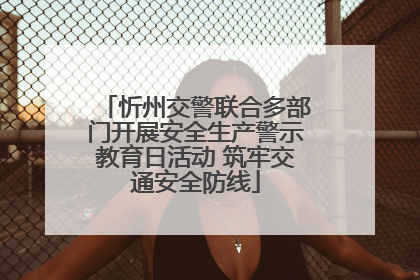 忻州交警联合多部门开展安全生产警示教育日活动 筑牢交通安全防线