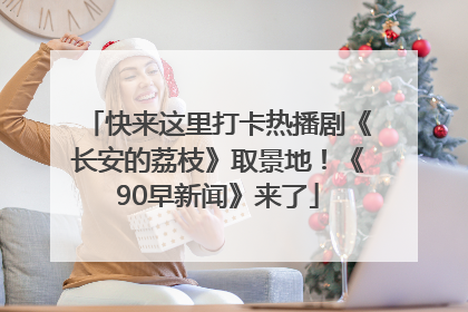 快来这里打卡热播剧《长安的荔枝》取景地！《90早新闻》来了