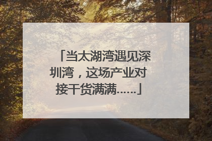 当太湖湾遇见深圳湾，这场产业对接干货满满……