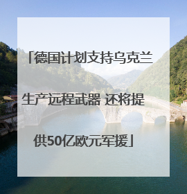 德国计划支持乌克兰生产远程武器 还将提供50亿欧元军援