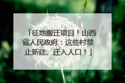 征地搬迁项目！山西省人民政府：这些村禁止新建、迁入人口！