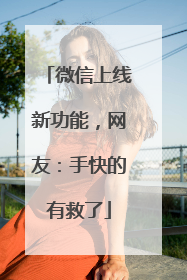 微信上线新功能，网友：手快的有救了