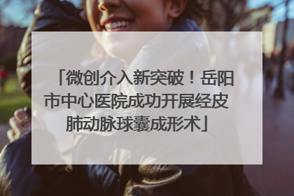 微创介入新突破！岳阳市中心医院成功开展经皮肺动脉球囊成形术