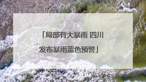 局部有大暴雨 四川发布暴雨蓝色预警