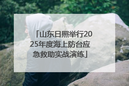 山东日照举行2025年度海上防台应急救助实战演练
