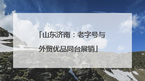 山东济南：老字号与外贸优品同台展销