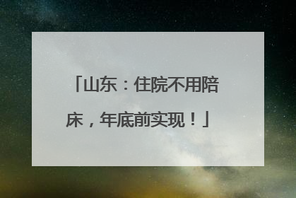 山东：住院不用陪床，年底前实现！