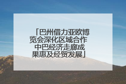 巴州借力亚欧博览会深化区域合作 中巴经济走廊成果惠及经贸发展