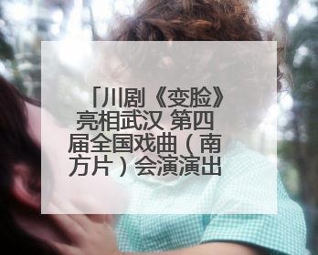 川剧《变脸》亮相武汉 第四届全国戏曲（南方片）会演演出过半频掀热潮