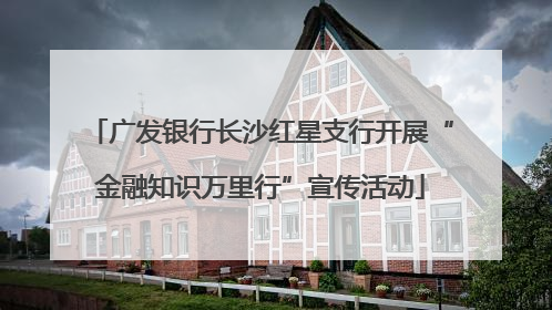 广发银行长沙红星支行开展“金融知识万里行”宣传活动