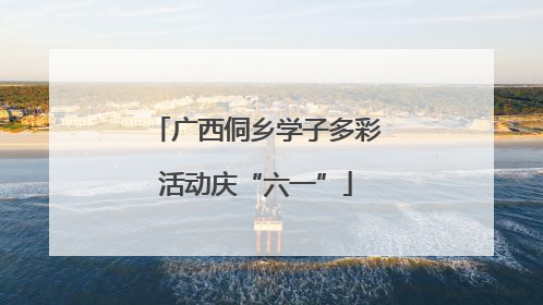 广西侗乡学子多彩活动庆“六一”