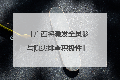 广西将激发全员参与隐患排查积极性