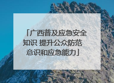 广西普及应急安全知识 提升公众防范意识和应急能力