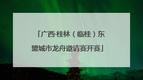 广西·桂林（临桂）东盟城市龙舟邀请赛开赛