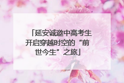 延安诚邀中高考生开启穿越时空的“前世今生”之旅