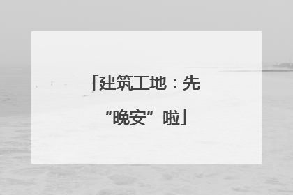 建筑工地：先“晚安”啦