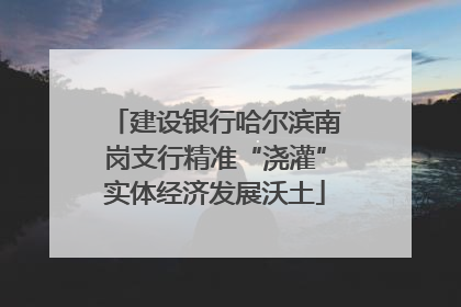 建设银行哈尔滨南岗支行精准“浇灌”实体经济发展沃土