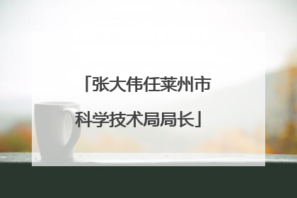 张大伟任莱州市科学技术局局长