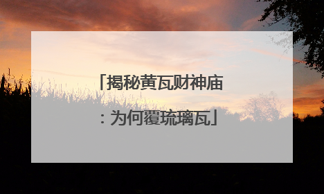 揭秘黄瓦财神庙：为何覆琉璃瓦
