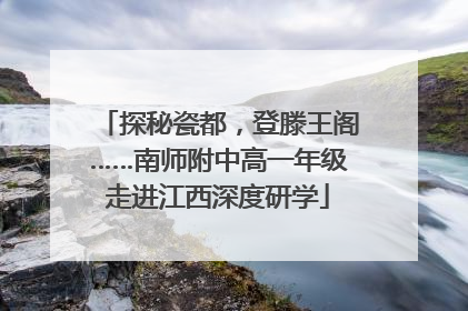 探秘瓷都，登滕王阁……南师附中高一年级走进江西深度研学