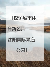 探访城市体育新名片——沈阳国际泵道公园