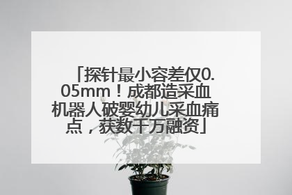 探针最小容差仅0.05mm！成都造采血机器人破婴幼儿采血痛点，获数千万融资