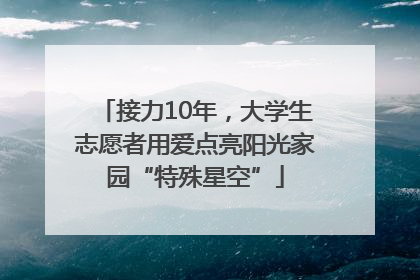 接力10年，大学生志愿者用爱点亮阳光家园“特殊星空”