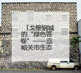 戈壁钢城的“绿色答卷”——嘉峪关市生态环境持续改善观察