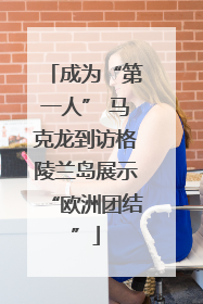 成为“第一人” 马克龙到访格陵兰岛展示“欧洲团结”